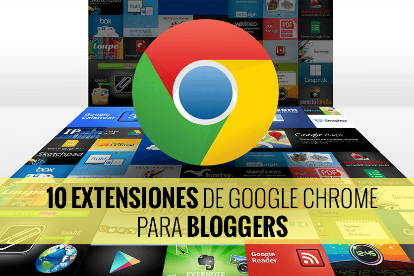 10 extensiones de Google Chrome que todo Blogger necesita