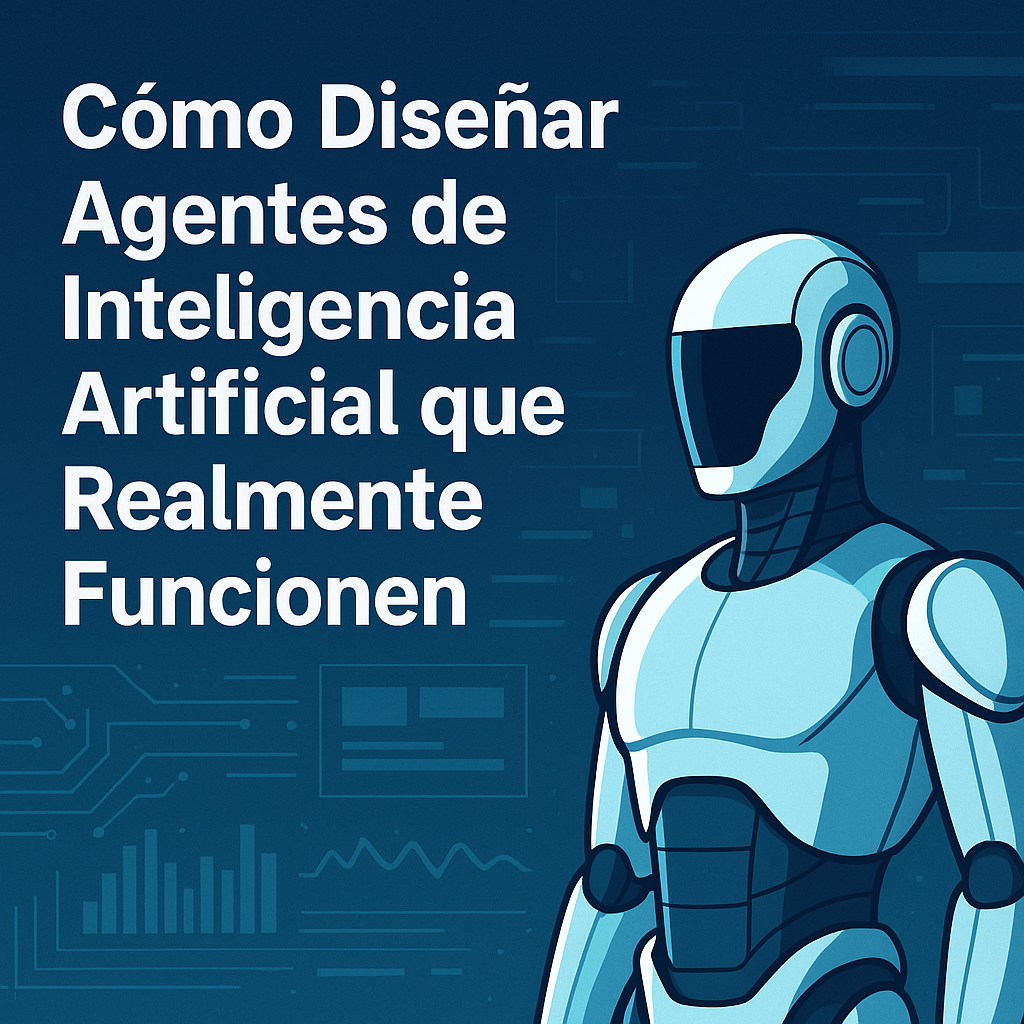 Así se diseñan los Agentes de IA que Piensan, Aprenden y no Fallan